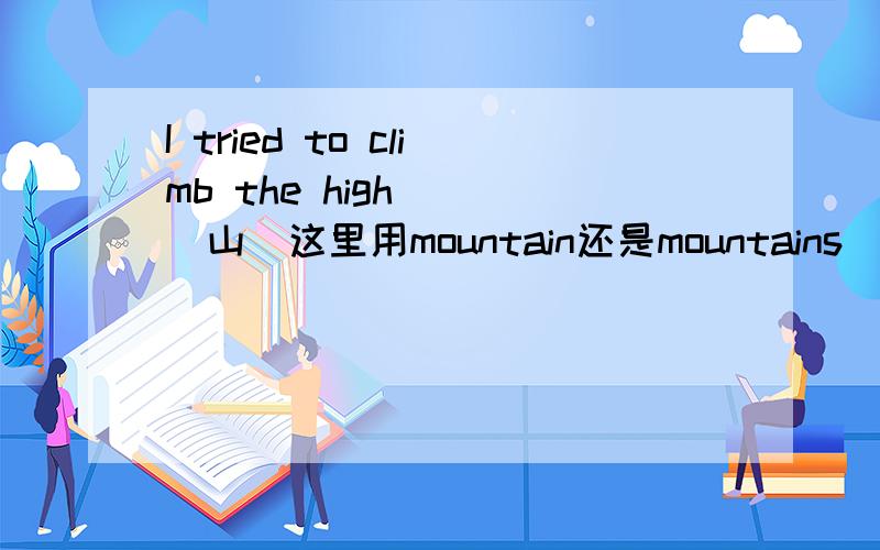 I tried to climb the high( )（山）这里用mountain还是mountains