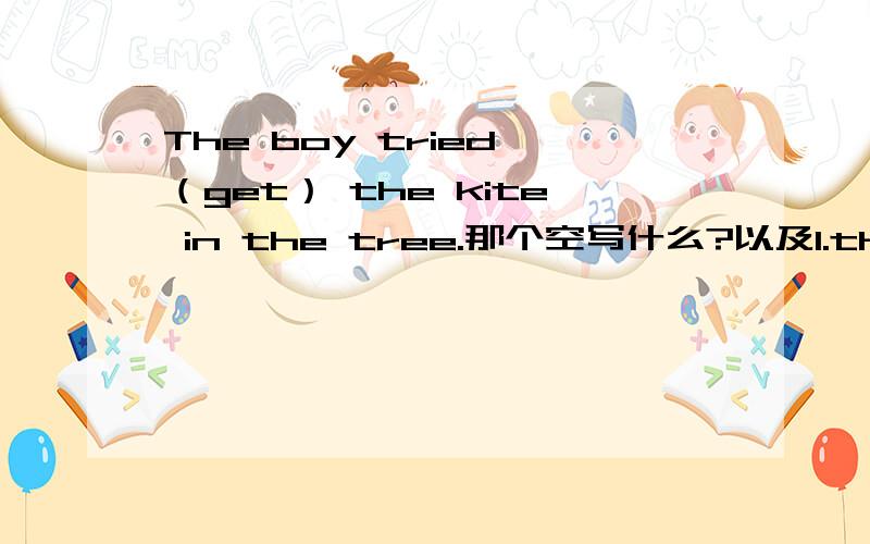 The boy tried （get） the kite in the tree.那个空写什么?以及1.the little girls are eating mooncakes （fill）with fruit2.He finds it hard （travel）around in the big city3.He went out without （say）a word