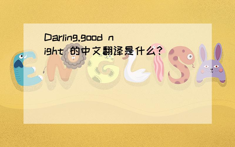 Darling.good night 的中文翻译是什么?