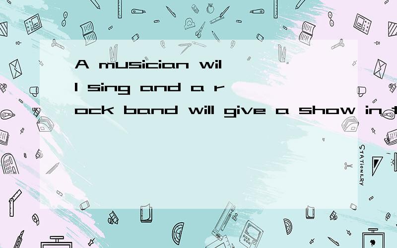 A musician will sing and a rock band will give a show in the music festival,too.请翻译并细讲相关知