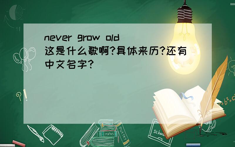 never grow old这是什么歌啊?具体来历?还有中文名字?