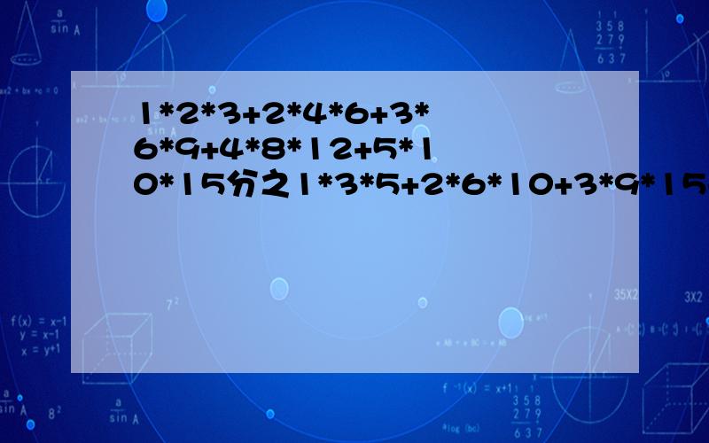 1*2*3+2*4*6+3*6*9+4*8*12+5*10*15分之1*3*5+2*6*10+3*9*15+4*12*20+5*15*21