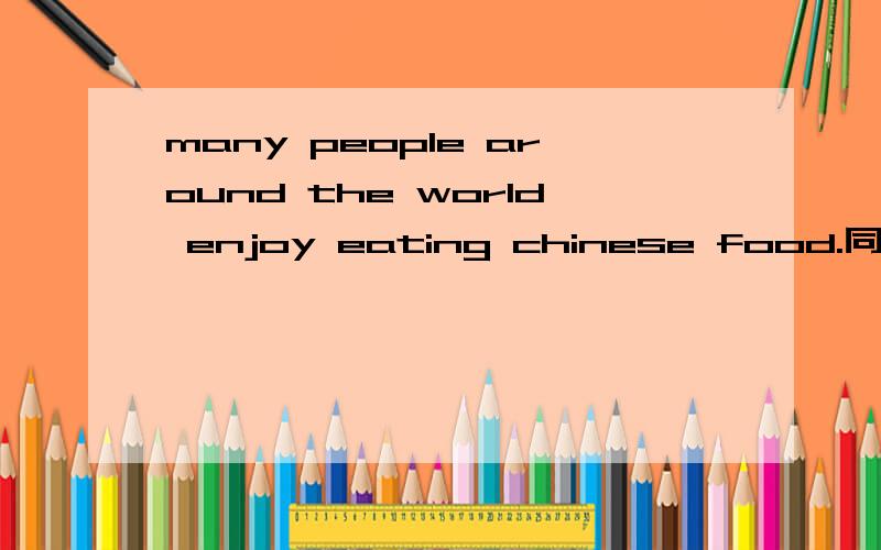 many people around the world enjoy eating chinese food.同义句