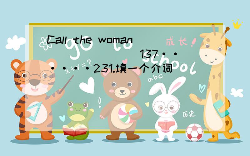 Call the woman _______ 137······231.填一个介词