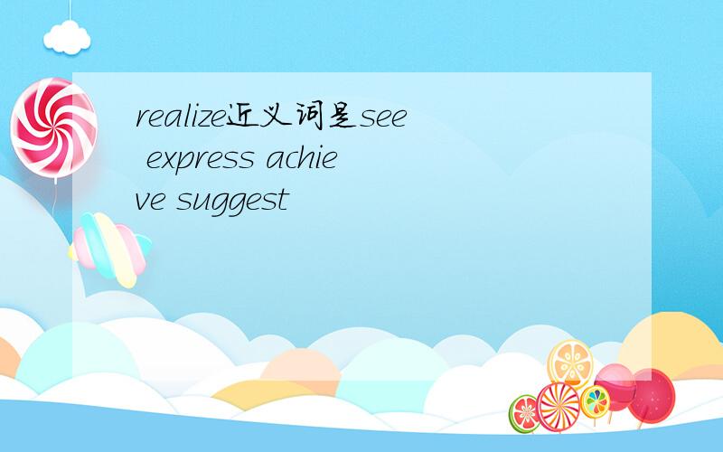 realize近义词是see express achieve suggest