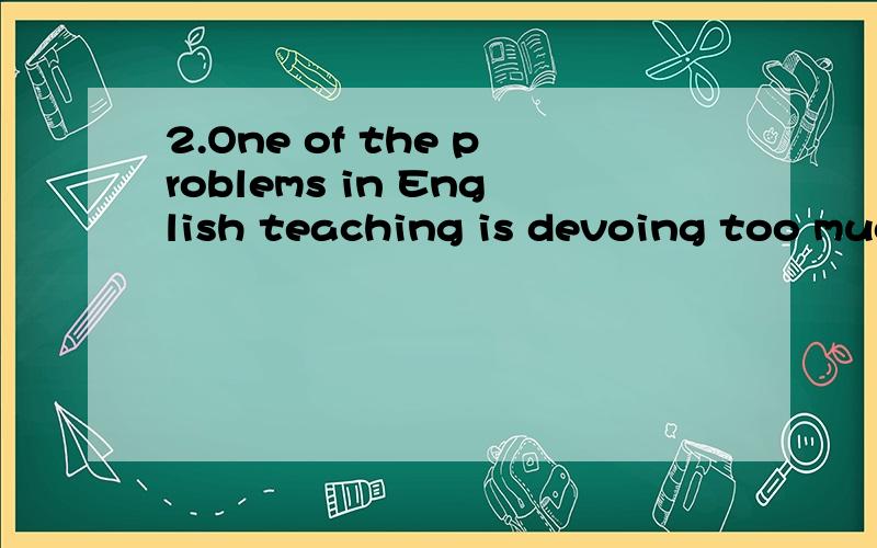 2.One of the problems in English teaching is devoing too much time to________.A.a written workB.written worksC.the written workD.written work