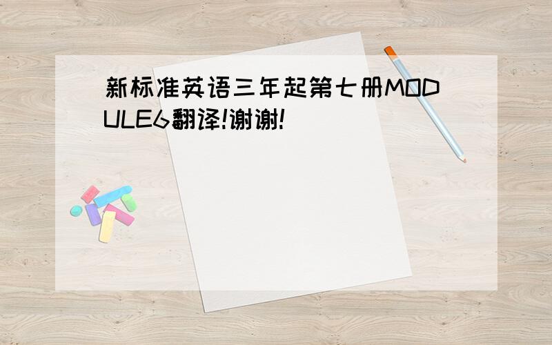 新标准英语三年起第七册MODULE6翻译!谢谢!