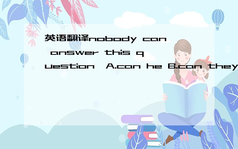 英语翻译nobody can answer this question,A.can he B.can they C.can't he D.can't they