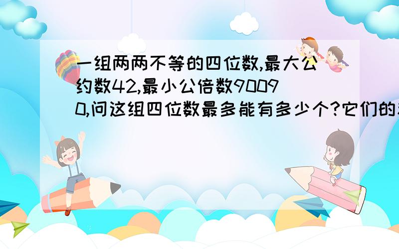 一组两两不等的四位数,最大公约数42,最小公倍数90090,问这组四位数最多能有多少个?它们的和是多少