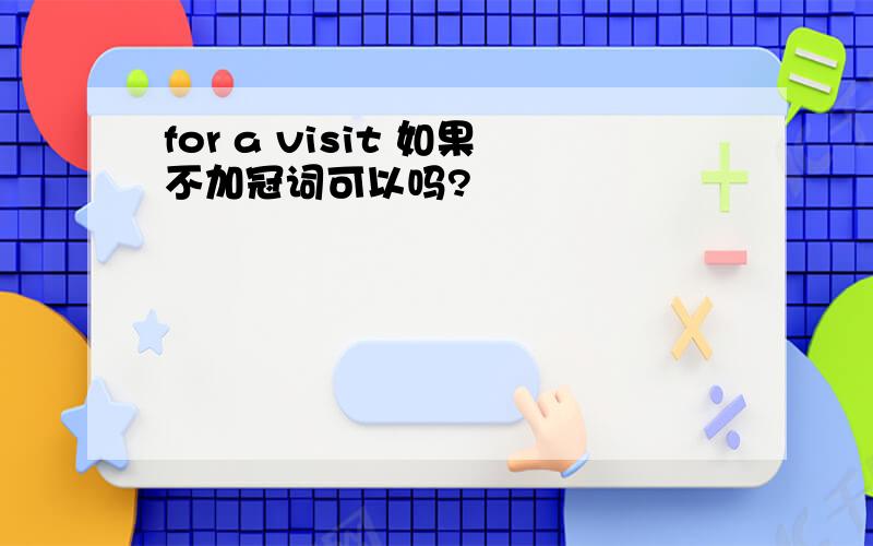 for a visit 如果不加冠词可以吗?