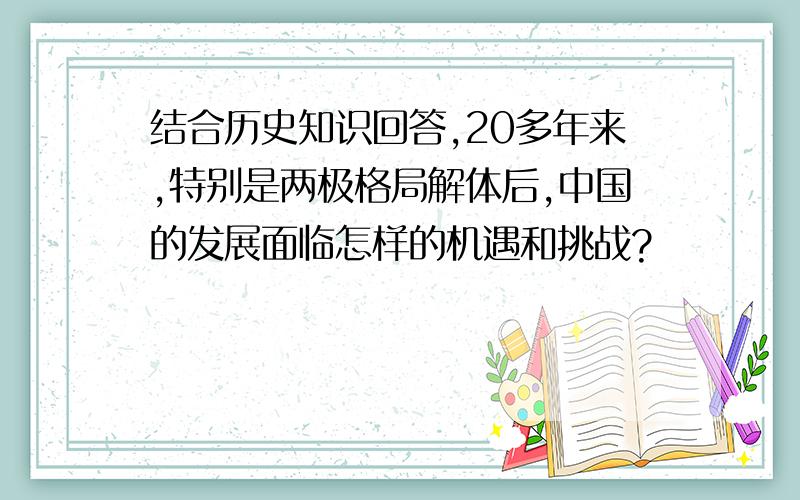 结合历史知识回答,20多年来,特别是两极格局解体后,中国的发展面临怎样的机遇和挑战?