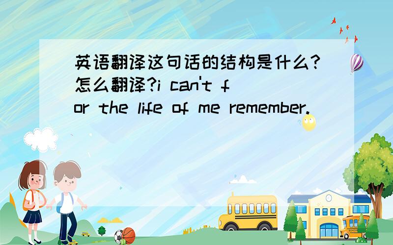 英语翻译这句话的结构是什么?怎么翻译?i can't for the life of me remember.