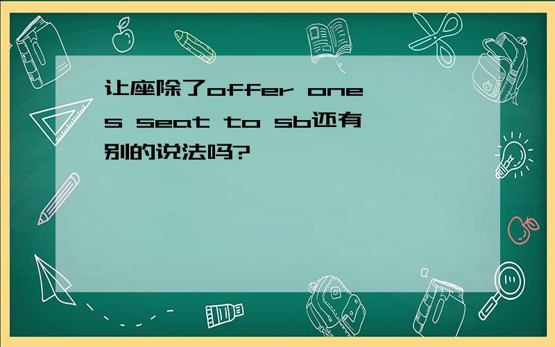 让座除了offer one's seat to sb还有别的说法吗?