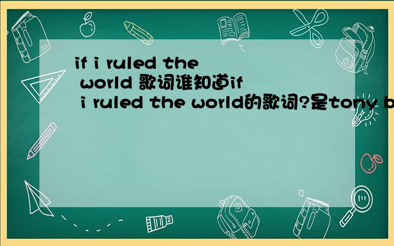 if i ruled the world 歌词谁知道if i ruled the world的歌词?是tony bennett演唱的.