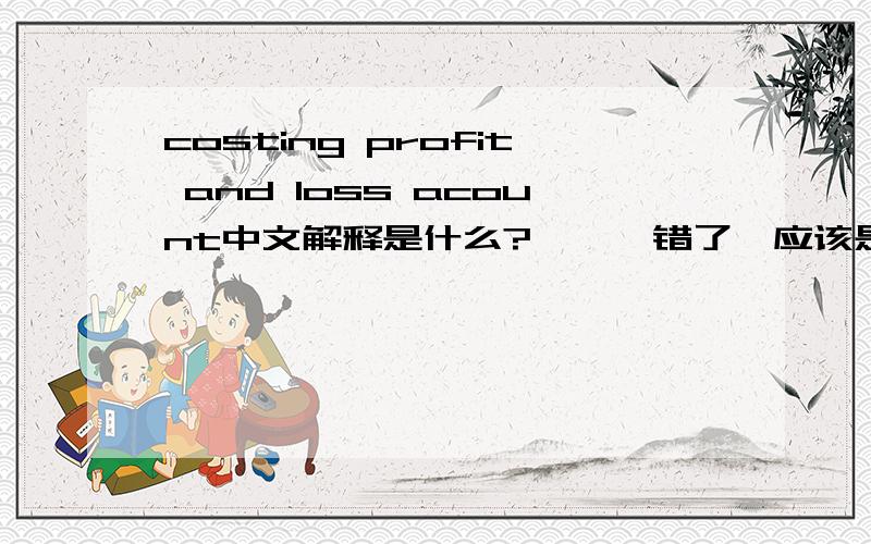 costing profit and loss acount中文解释是什么?呃……错了,应该是costing profit and loss account