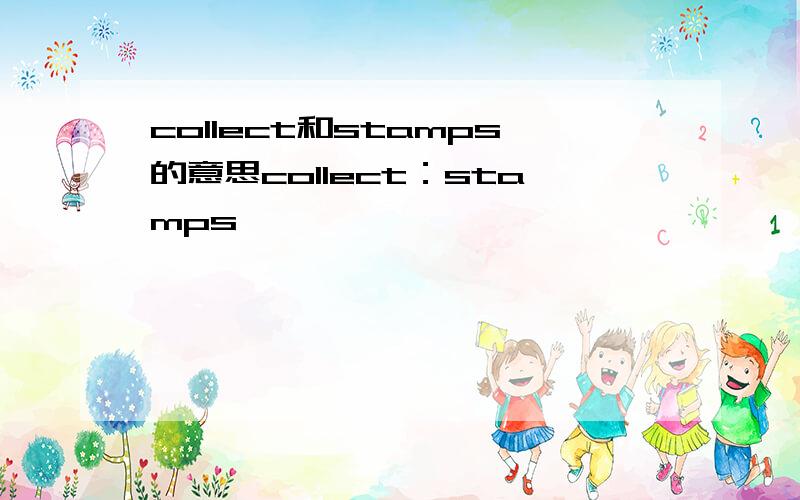 collect和stamps的意思collect：stamps