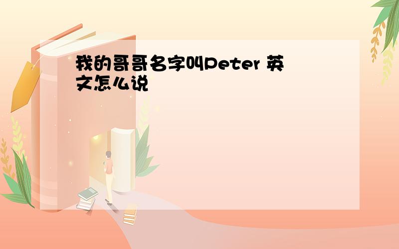 我的哥哥名字叫Peter 英文怎么说