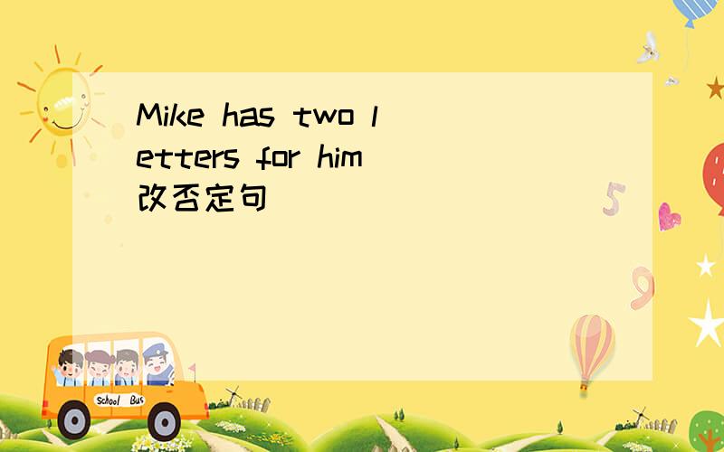 Mike has two letters for him改否定句