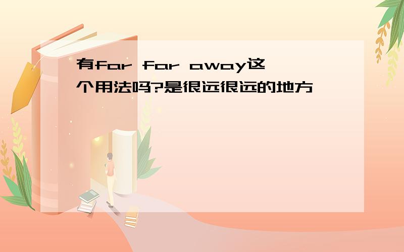 有far far away这个用法吗?是很远很远的地方