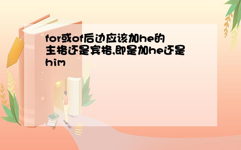 for或of后边应该加he的主格还是宾格,即是加he还是him