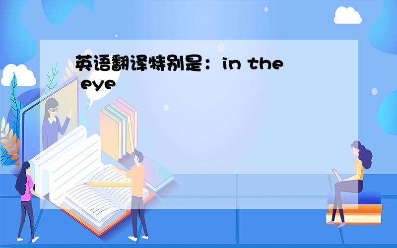 英语翻译特别是：in the eye