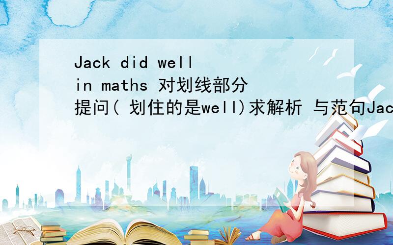 Jack did well in maths 对划线部分提问( 划住的是well)求解析 与范句Jack did well in maths 对划线部分提问( 划住的是well)求解析 与范句