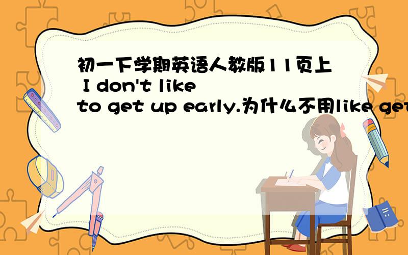 初一下学期英语人教版11页上 I don't like to get up early.为什么不用like getting.