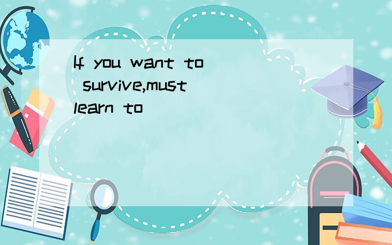 If you want to survive,must learn to