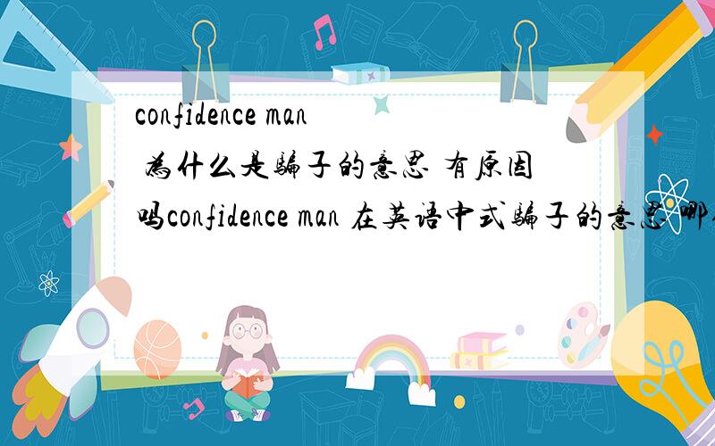 confidence man 为什么是骗子的意思 有原因吗confidence man 在英语中式骗子的意思 哪位大侠知道为什么会有这个意思呀 有没有什么地方对其有解释?