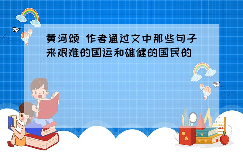 黄河颂 作者通过文中那些句子来艰难的国运和雄健的国民的