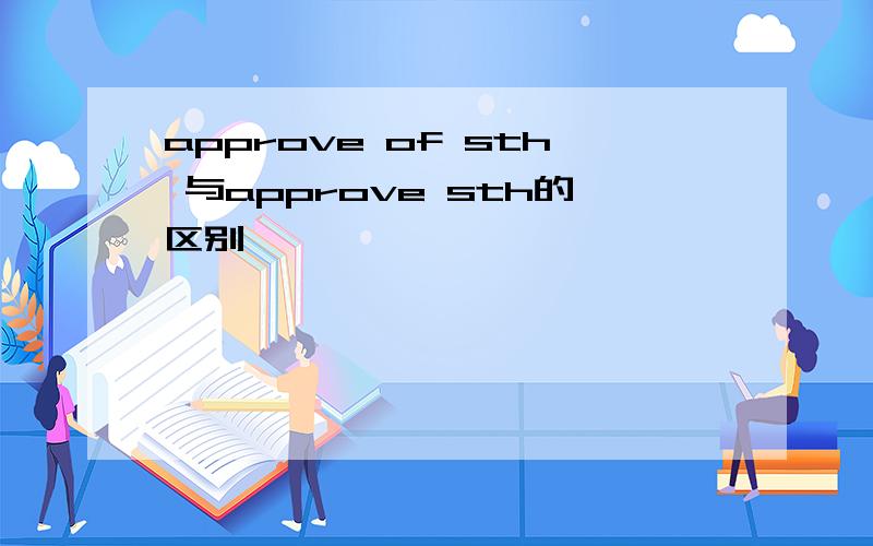 approve of sth 与approve sth的区别