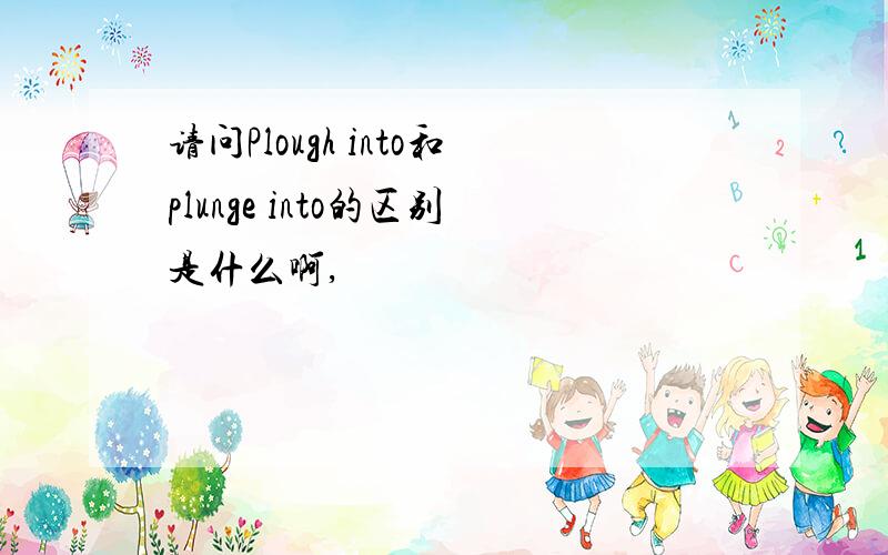 请问Plough into和plunge into的区别是什么啊,