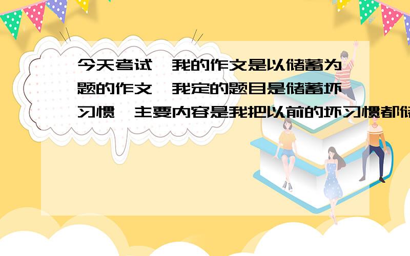 今天考试,我的作文是以储蓄为题的作文,我定的题目是储蓄坏习惯,主要内容是我把以前的坏习惯都储蓄起来,从而更好.这样的作文能靠多少分呀!（满分50分）