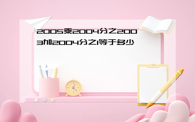 2005乘2004分之2003加2004分之1等于多少