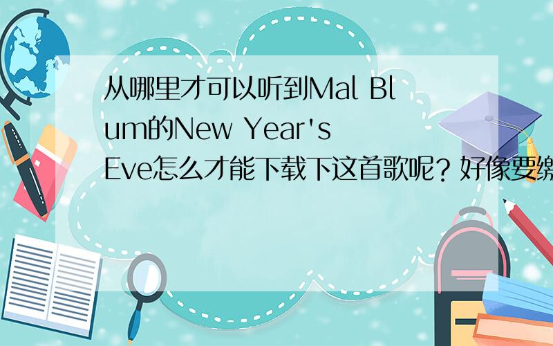 从哪里才可以听到Mal Blum的New Year's Eve怎么才能下载下这首歌呢？好像要缴费的感觉~