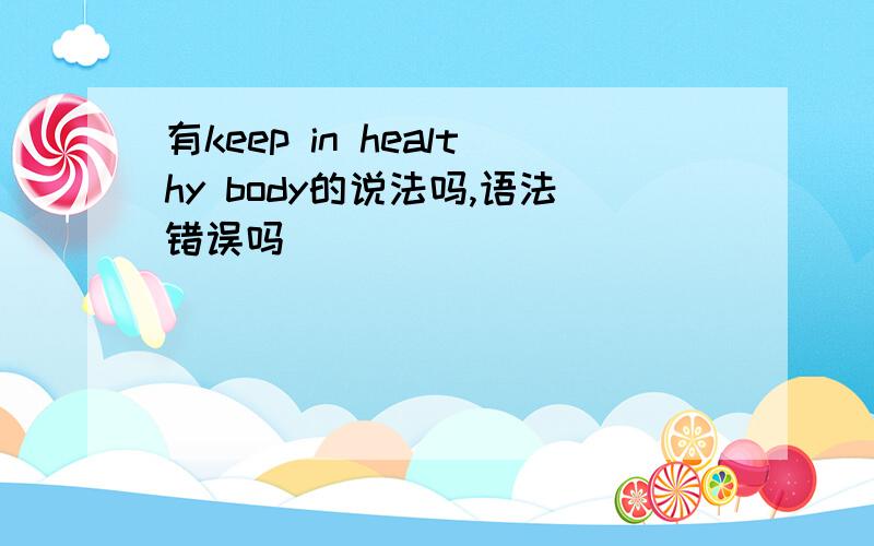 有keep in healthy body的说法吗,语法错误吗