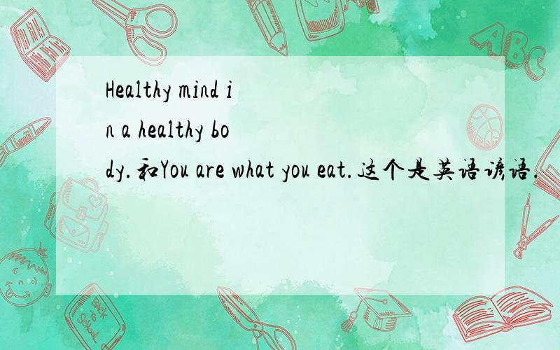 Healthy mind in a healthy body.和You are what you eat.这个是英语谚语.