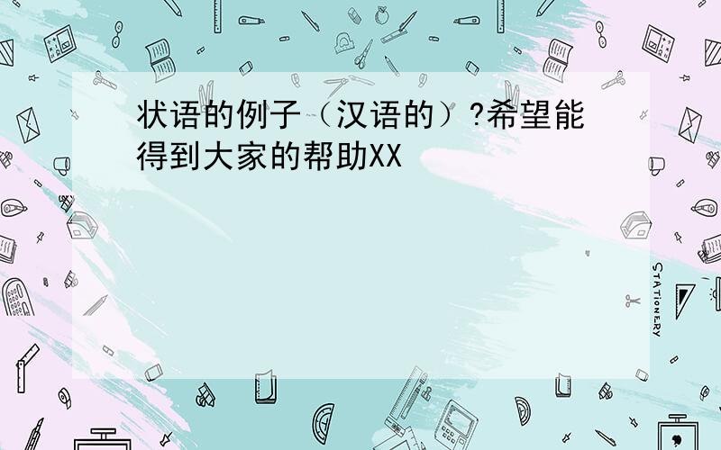 状语的例子（汉语的）?希望能得到大家的帮助XX