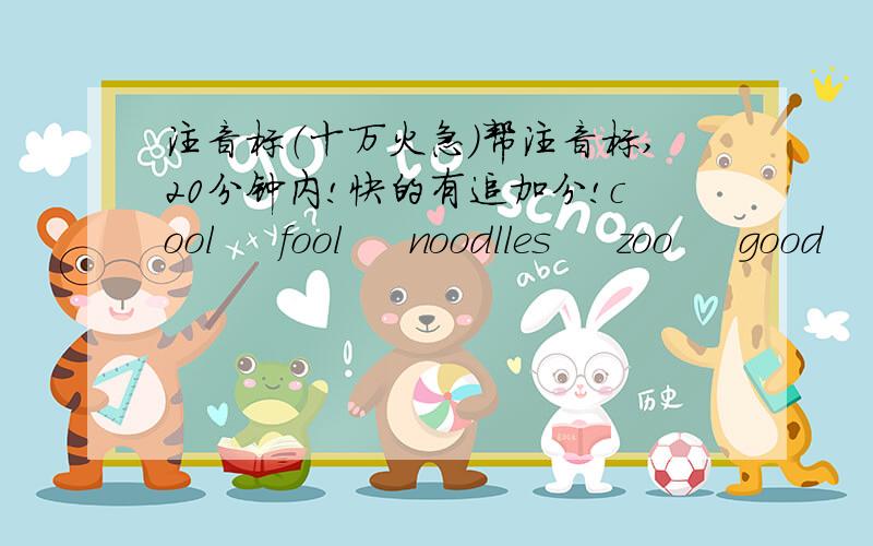 注音标（十万火急）帮注音标,20分钟内!快的有追加分!cool     fool     noodlles     zoo     good     cook     book