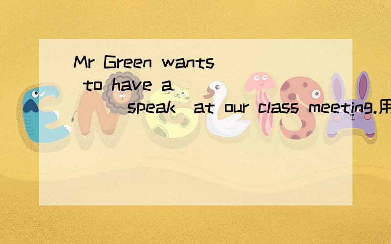 Mr Green wants to have a _____(speak)at our class meeting.用所给单词的适当形式完成填空.