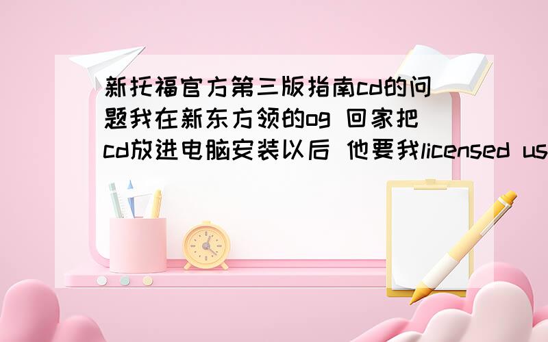 新托福官方第三版指南cd的问题我在新东方领的og 回家把cd放进电脑安装以后 他要我licensed users name.我要输入什么好啊