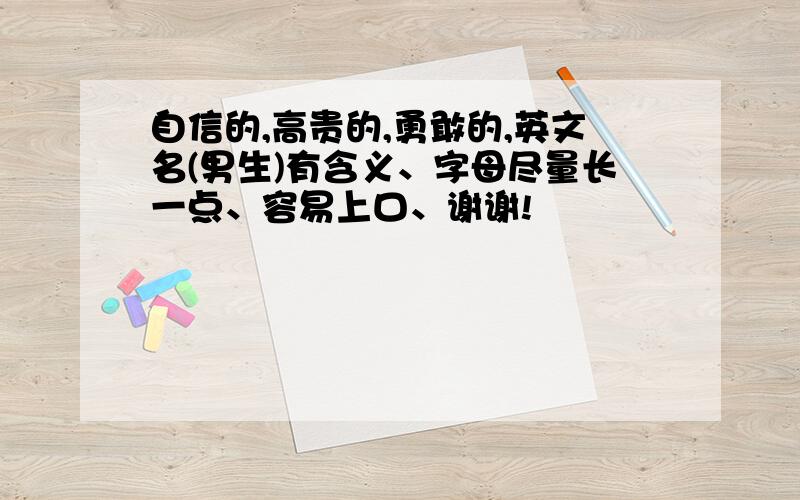 自信的,高贵的,勇敢的,英文名(男生)有含义、字母尽量长一点、容易上口、谢谢!