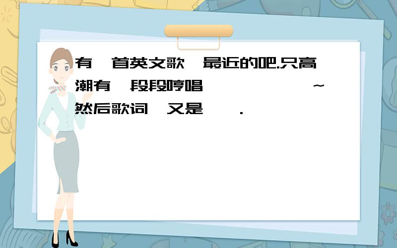 有一首英文歌,最近的吧.只高潮有一段段哼唱,嗯嗯嗯嗯嗯~然后歌词,又是嗯嗯.