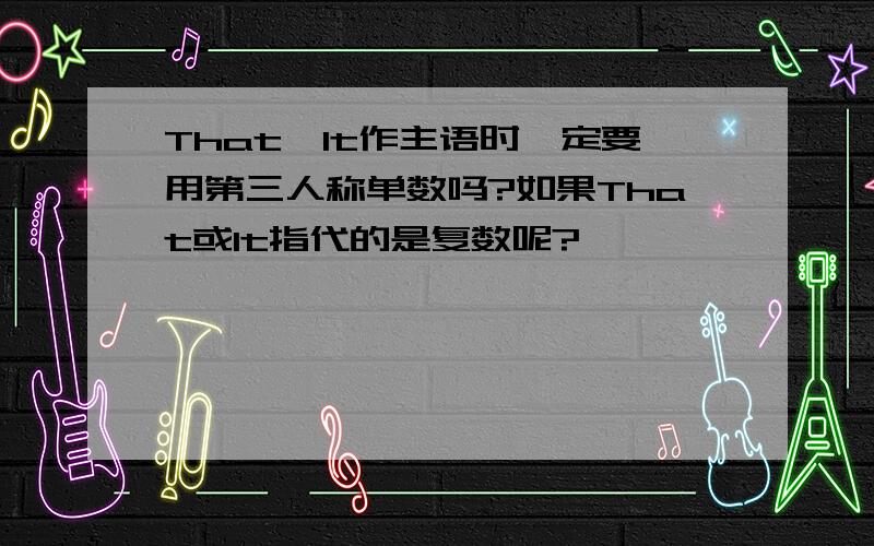 That、It作主语时一定要用第三人称单数吗?如果That或It指代的是复数呢?