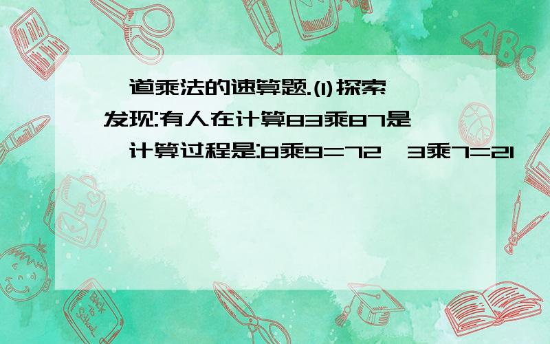 一道乘法的速算题.(1)探索发现:有人在计算83乘87是,计算过程是:8乘9=72,3乘7=21,