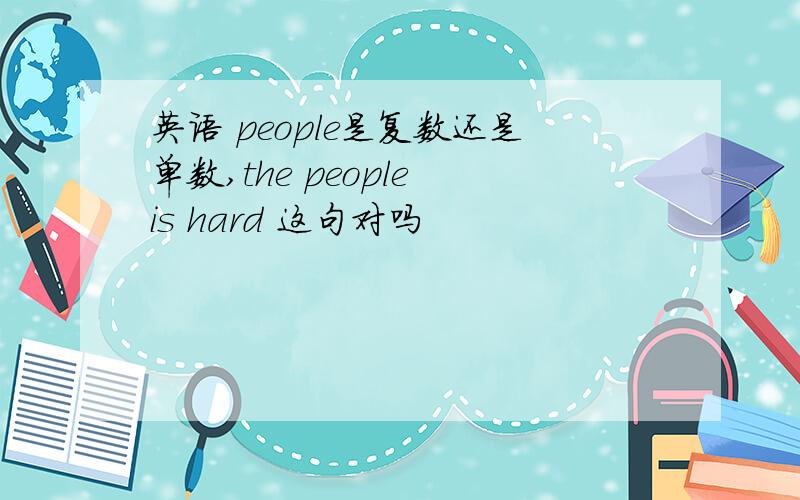 英语 people是复数还是单数,the people is hard 这句对吗