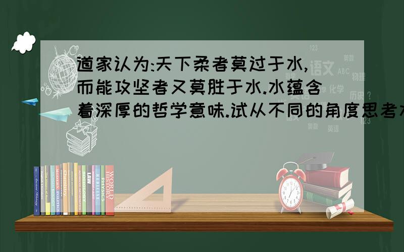 道家认为:天下柔者莫过于水,而能攻坚者又莫胜于水.水蕴含着深厚的哲学意味.试从不同的角度思考水,并选择其中一个角度写一篇议论文.