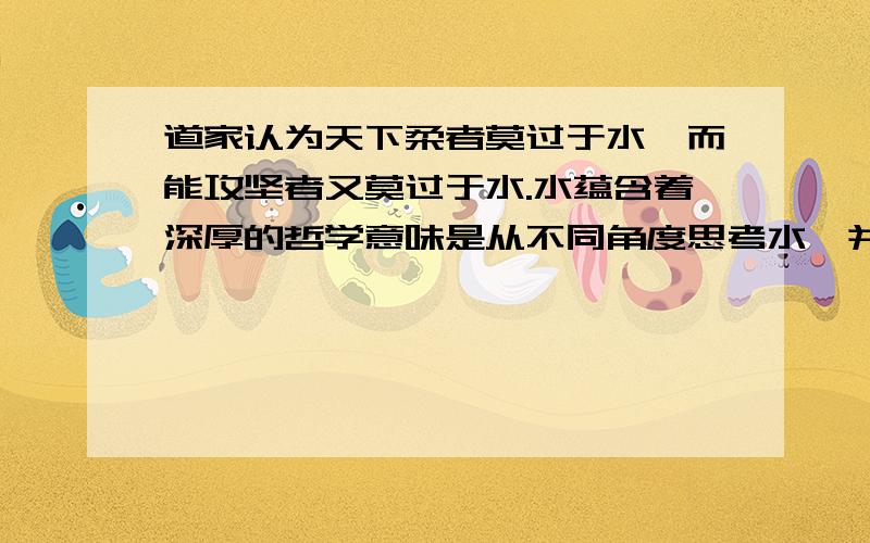 道家认为天下柔者莫过于水,而能攻坚者又莫过于水.水蕴含着深厚的哲学意味是从不同角度思考水,并选择其中一个角度写一篇议论文