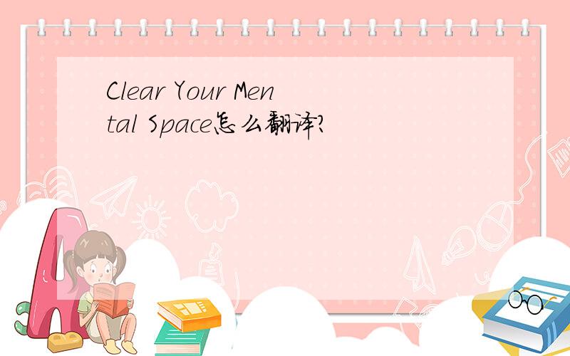 Clear Your Mental Space怎么翻译?