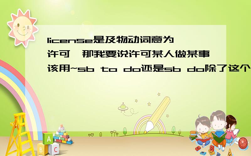 license是及物动词意为许可,那我要说许可某人做某事该用~sb to do还是sb do除了这个单词以外还有类似的该如何判断